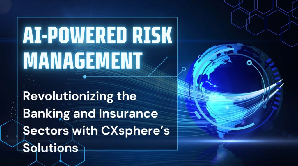 AI-Powered Risk Management: Revolutionizing the Banking and Insurance Sectors with CXsphere’s Solutions